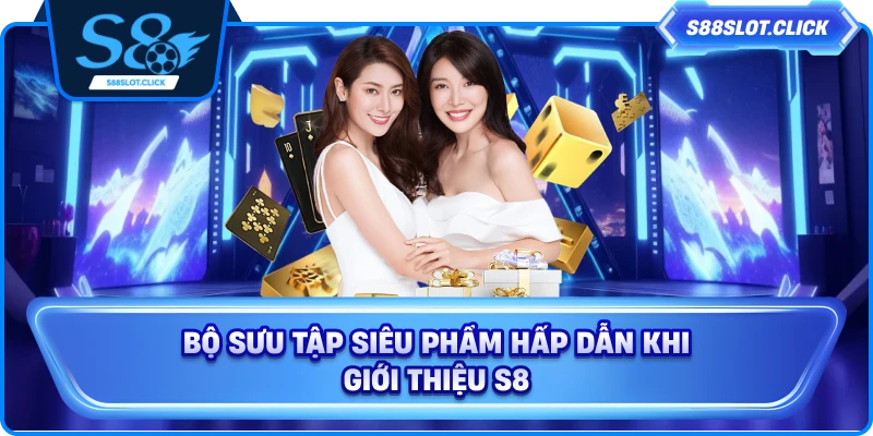 Bộ sưu tập siêu phẩm hấp dẫn khi giới thiệu S8