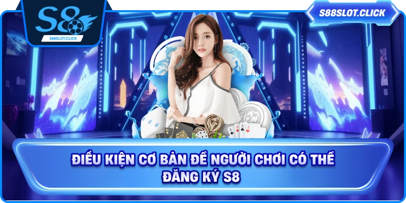 Điều kiện cơ bản để người chơi có thể đăng ký S8