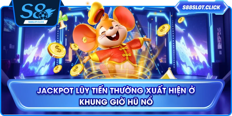 Jackpot lũy tiến thường xuất hiện ở khung giờ hũ nổ
