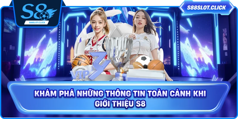 Khám phá những thông tin toàn cảnh khi giới thiệu S8