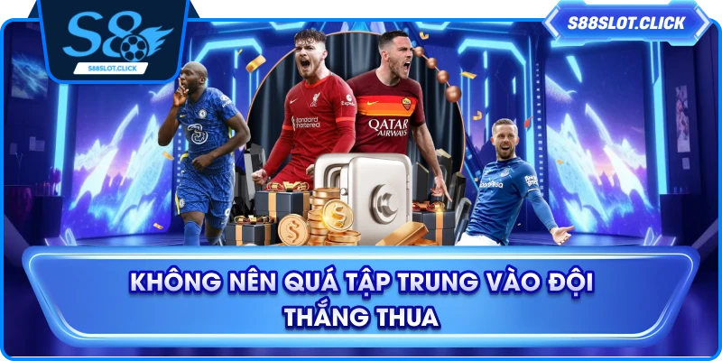 Không nên quá tập trung vào đội thắng thua