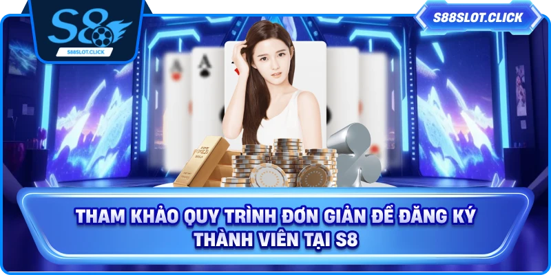 Tham khảo quy trình đơn giản để đăng ký thành viên tại S8