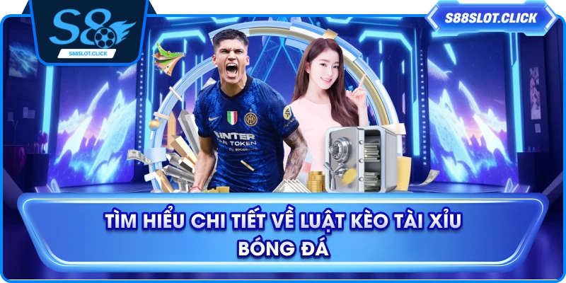 Tìm hiểu chi tiết về luật kèo tài xỉu bóng đá